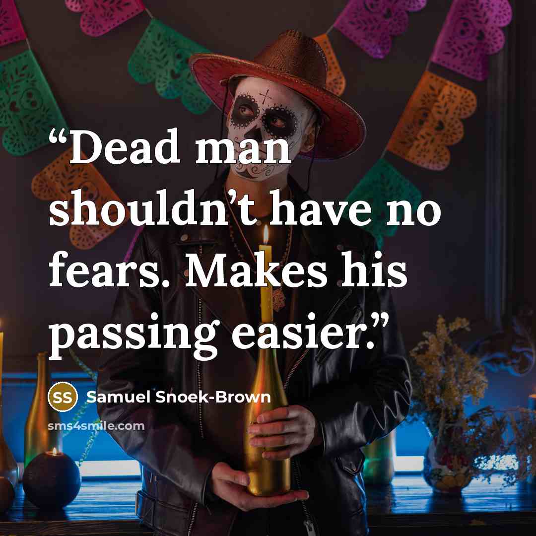 “Dead man shouldn’t have no fears. Makes his passing easier.” quote by Samuel Snoek-Brown