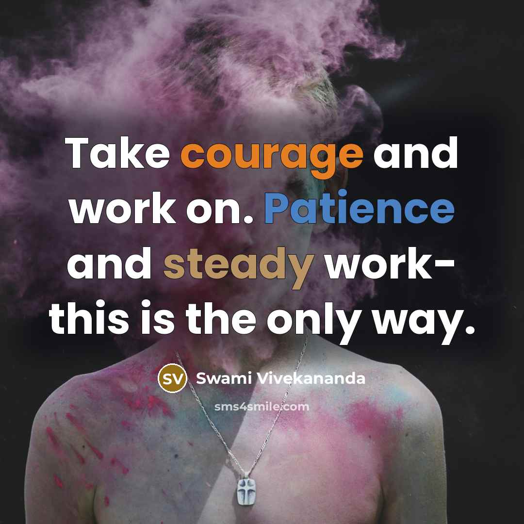“Take courage and work on. Patience and steady work- this is the only way.” quote by Swami Vivekananda