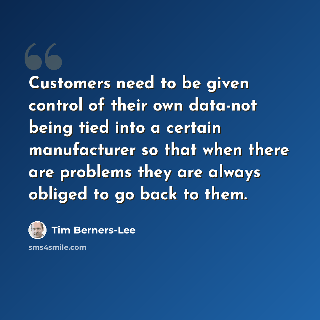 “Customers need to be given control of their own data-not being tied into a certain manufacturer so that when there are problems they are always obliged to go back to them.” quote by Tim Berners-Lee