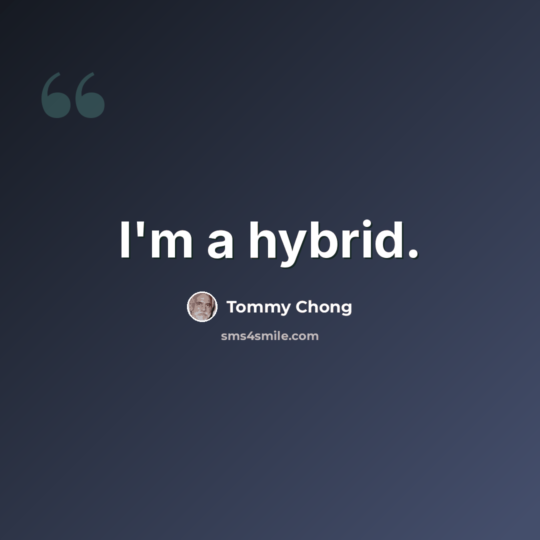 “I'm a hybrid.” quote by Tommy Chong