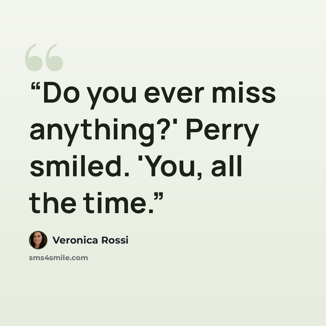 “Do you ever miss anything?' Perry smiled. 'You, all the time.” quote by Veronica Rossi