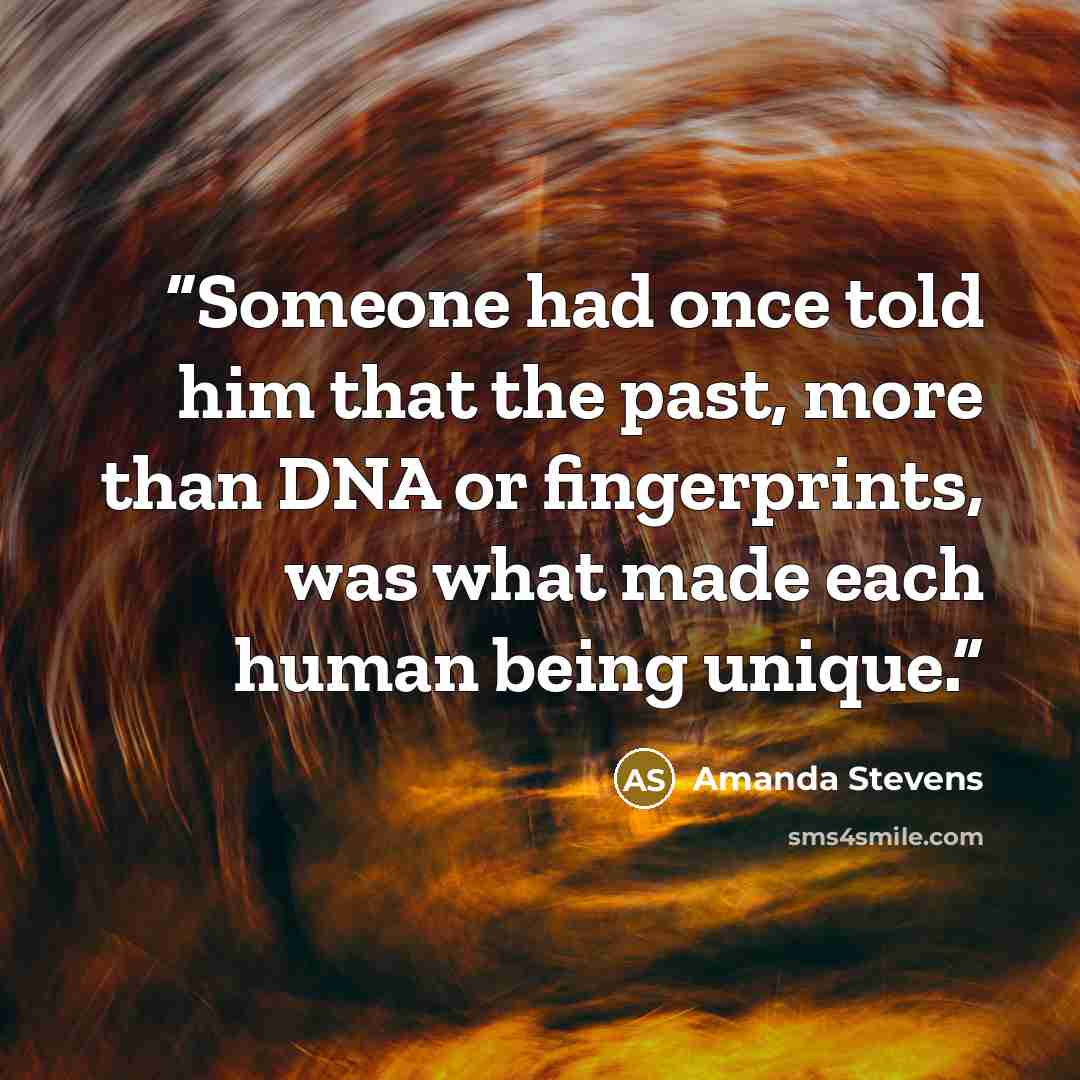“Someone had once told him that the past, more than DNA or fingerprints, was what made each human being unique.” quote by Amanda Stevens