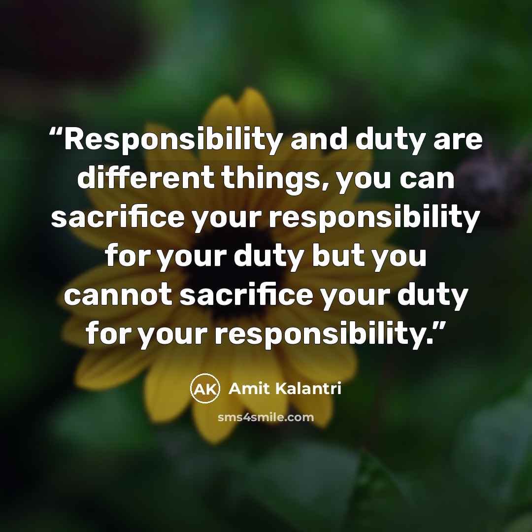 “Responsibility and duty are different things, you can sacrifice your responsibility for your duty but you cannot sacrifice your duty for your responsibility.” quote by Amit Kalantri