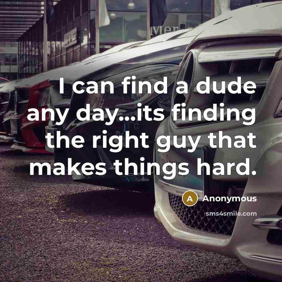 “I can find a dude any day...its finding the right guy that makes things hard.” quote by Anonymous