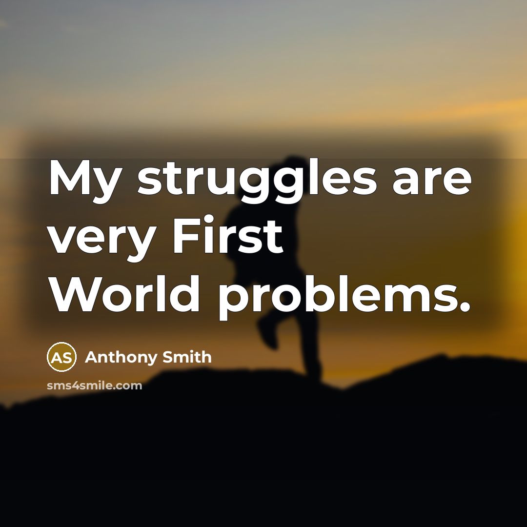 “My struggles are very First World problems.” quote by Anthony Smith