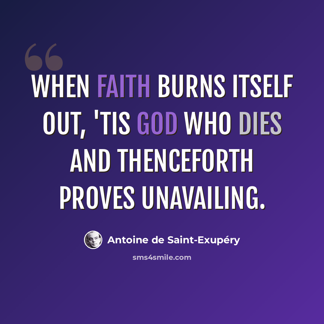 “When faith burns itself out, 'tis God who dies and thenceforth proves unavailing.” quote by Antoine de Saint-Exupery
