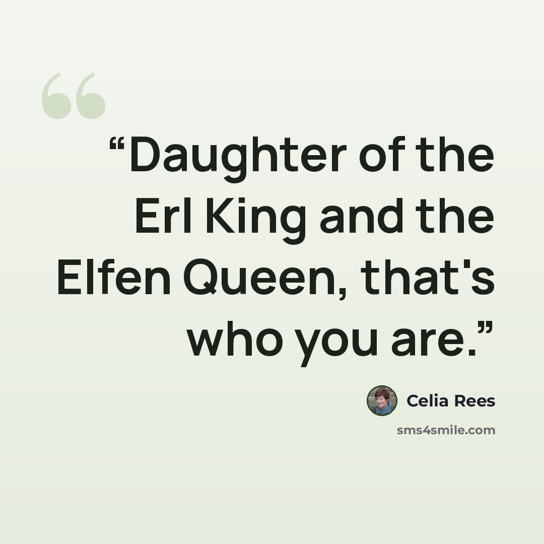 “Daughter of the Erl King and the Elfen Queen, that's who you are.” quote by Celia Rees