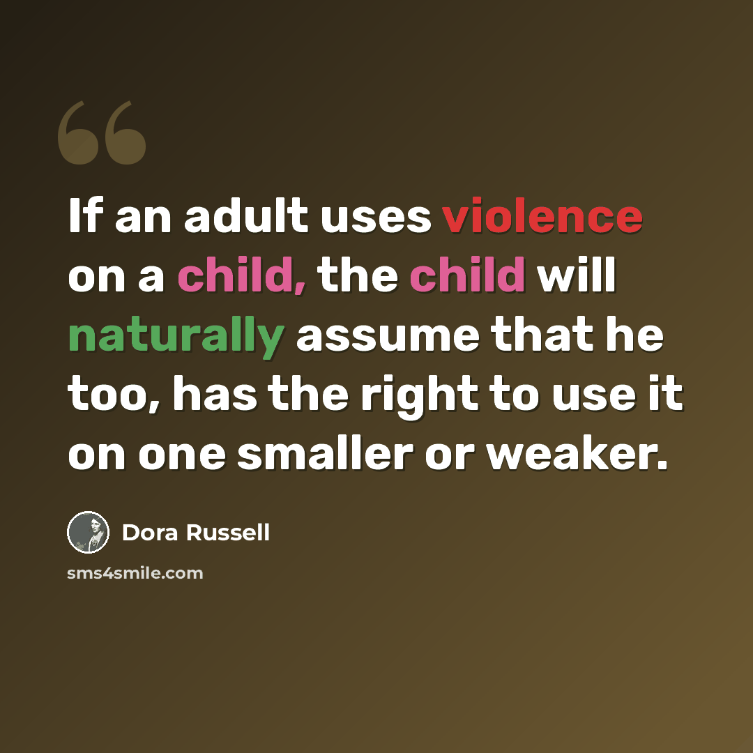 “If an adult uses violence on a child, the child will naturally assume that he too, has the right to use it on one smaller or weaker.” quote by Dora Russell