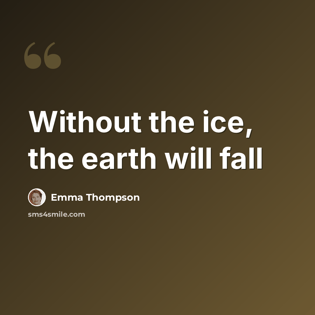 “Without the ice, the earth will fall” quote by Emma Thompson