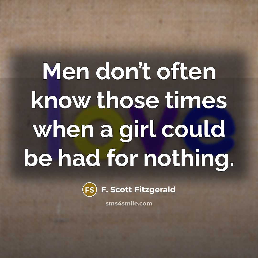 “Men don’t often know those times when a girl could be had for nothing.” quote by F. Scott Fitzgerald