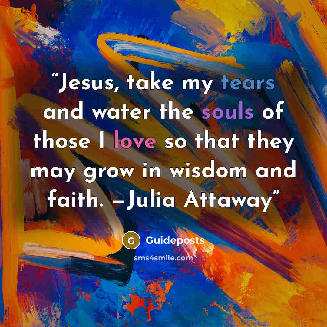 “Jesus, take my tears and water the souls of those I love so that they may grow in wisdom and faith. —Julia Attaway” quote by Guideposts