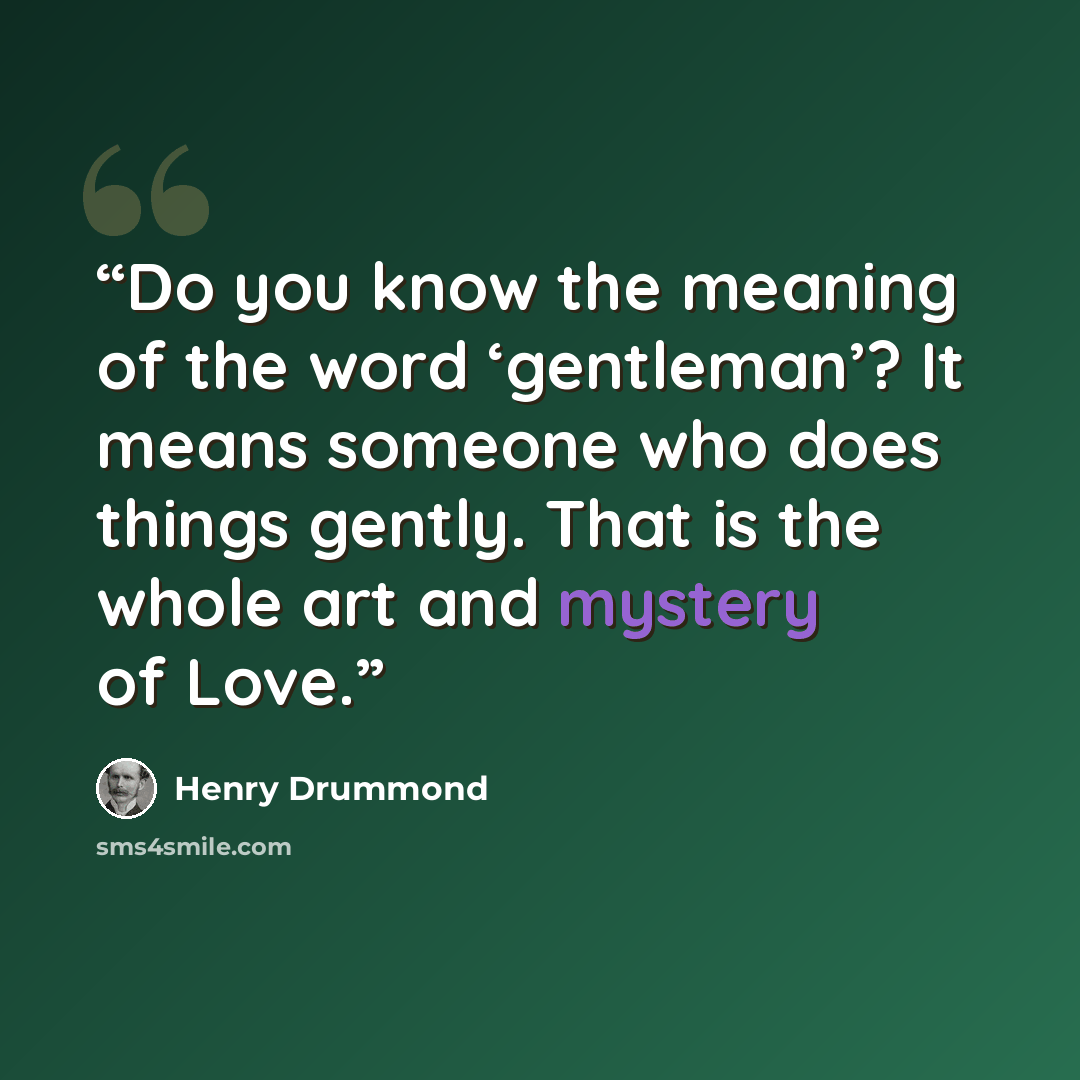 “Do you know the meaning of the word ‘gentleman’? It means someone who does things gently. That is the whole art and mystery of Love.” quote by Henry Drummond