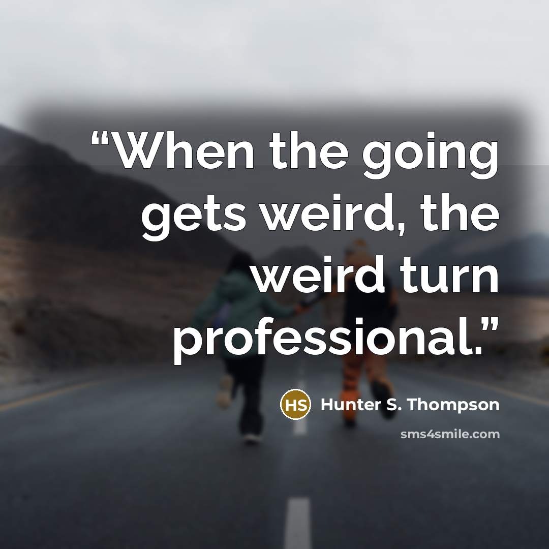 “When the going gets weird, the weird turn professional.” quote by Hunter S. Thompson