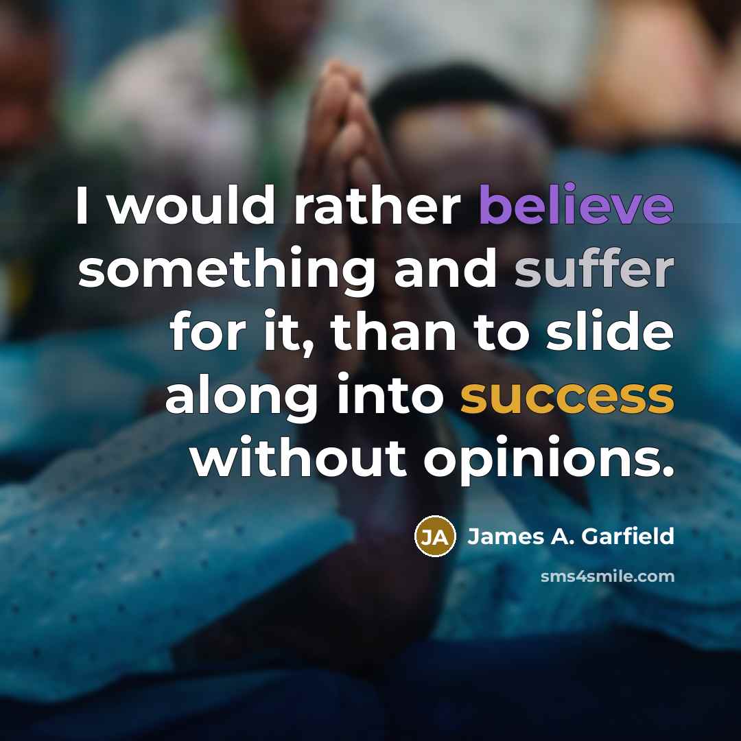 “I would rather believe something and suffer for it, than to slide along into success without opinions.” quote by James A. Garfield