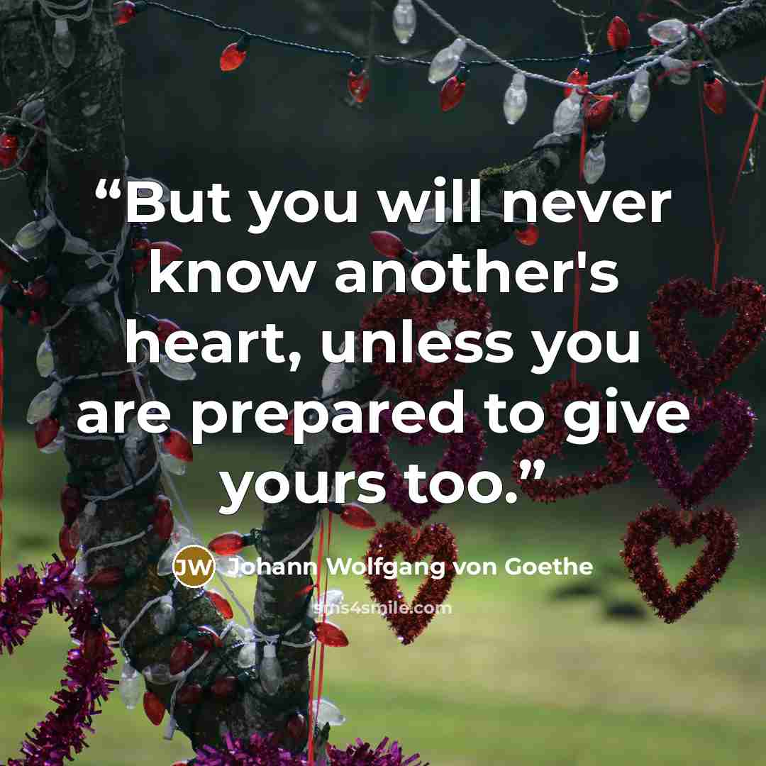 “But you will never know another's heart, unless you are prepared to give yours too.” quote by Johann Wolfgang von Goethe