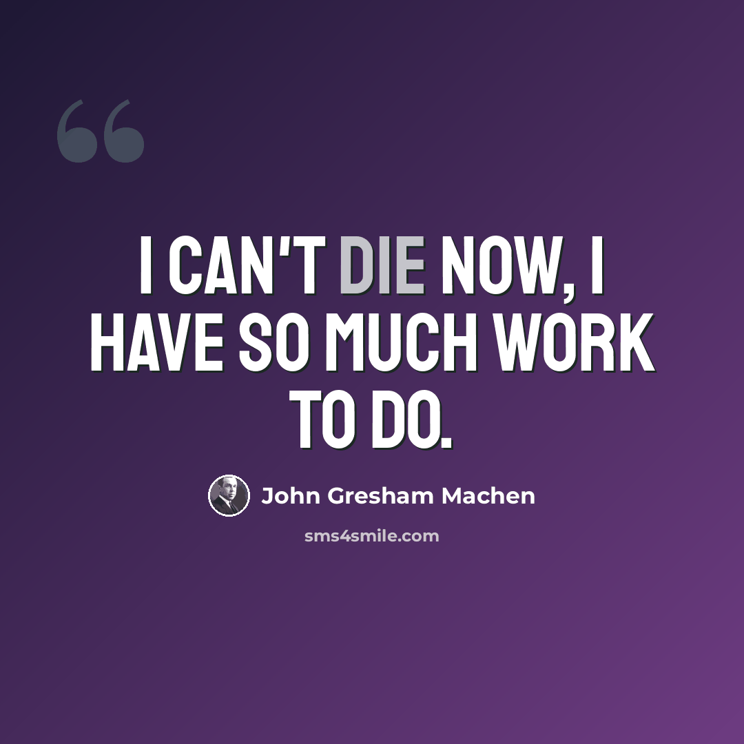 “I can't die now, I have so much work to do.” quote by John Gresham Machen