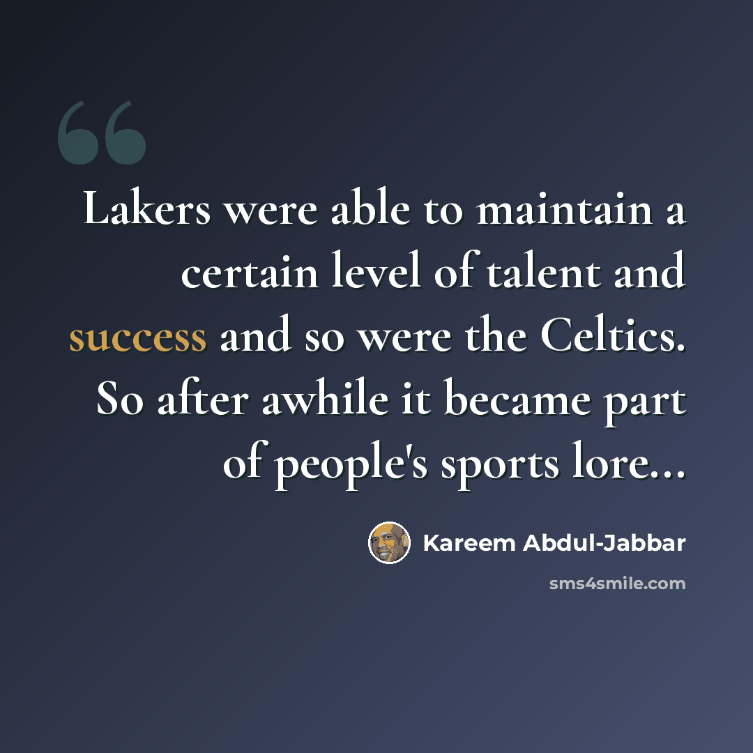 “Lakers were able to maintain a certain level of talent and success and so were the Celtics. So after awhile it became part of people's sports lore...” quote by Kareem Abdul-Jabbar