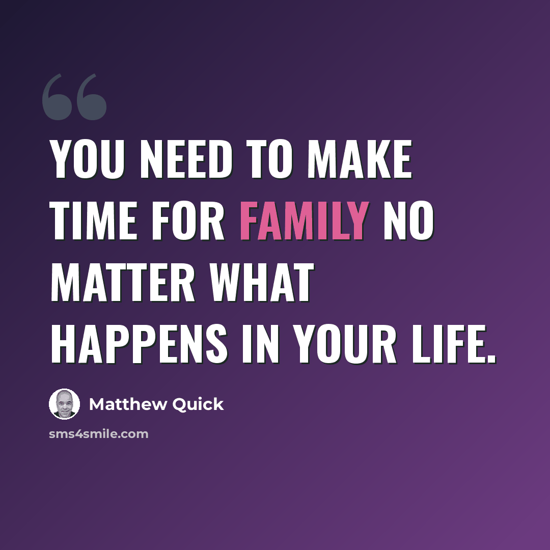 “You need to make time for family no matter what happens in your life.” quote by Matthew Quick