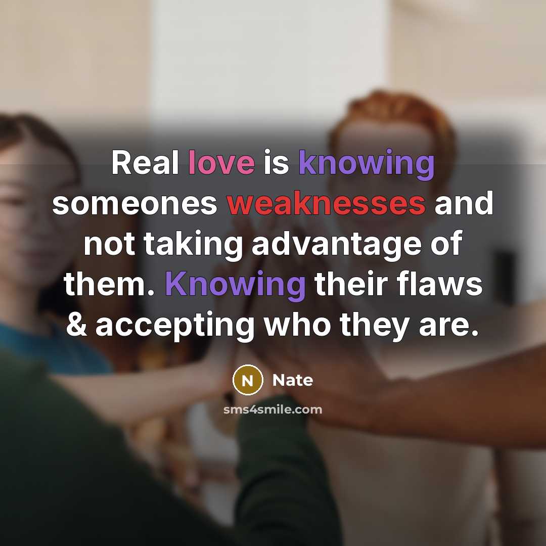 “Real love is knowing someones weaknesses and not taking advantage of them. Knowing their flaws & accepting who they are.” quote by Nate