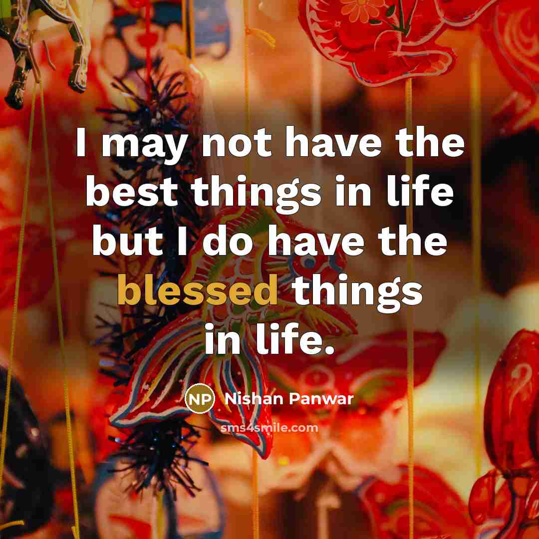 “I may not have the best things in life but I do have the blessed things in life.” quote by Nishan Panwar