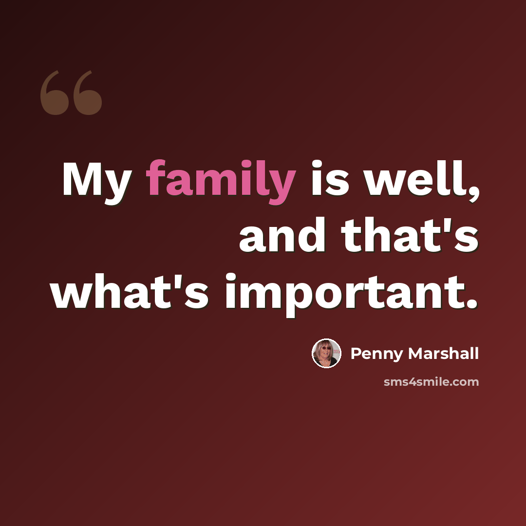 “My family is well, and that's what's important.” quote by Penny Marshall
