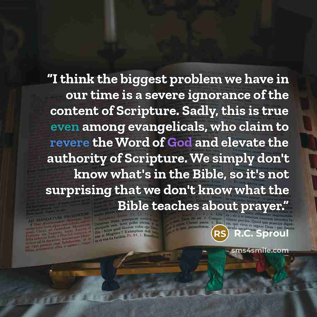 “I think the biggest problem we have in our time is a severe ignorance of the content of Scripture. Sadly, this is true even among evangelicals, who claim to revere the Word of God and elevate the authority of Scripture. We simply don't know what's in the Bible, so it's not surprising that we don't…” quote by R.C. Sproul