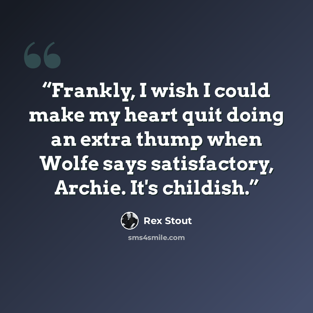 “Frankly, I wish I could make my heart quit doing an extra thump when Wolfe says satisfactory, Archie. It's childish.” quote by Rex Stout
