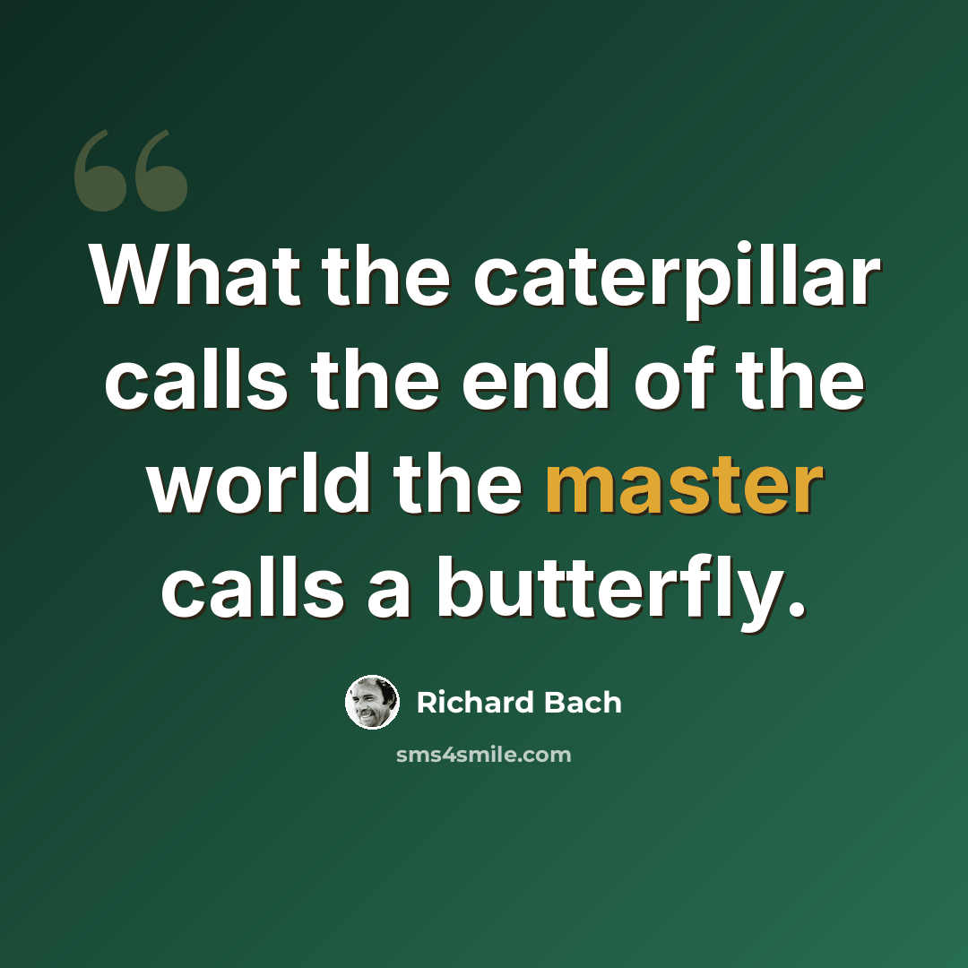 “What the caterpillar calls the end of the world the master calls a butterfly.” quote by Richard Bach