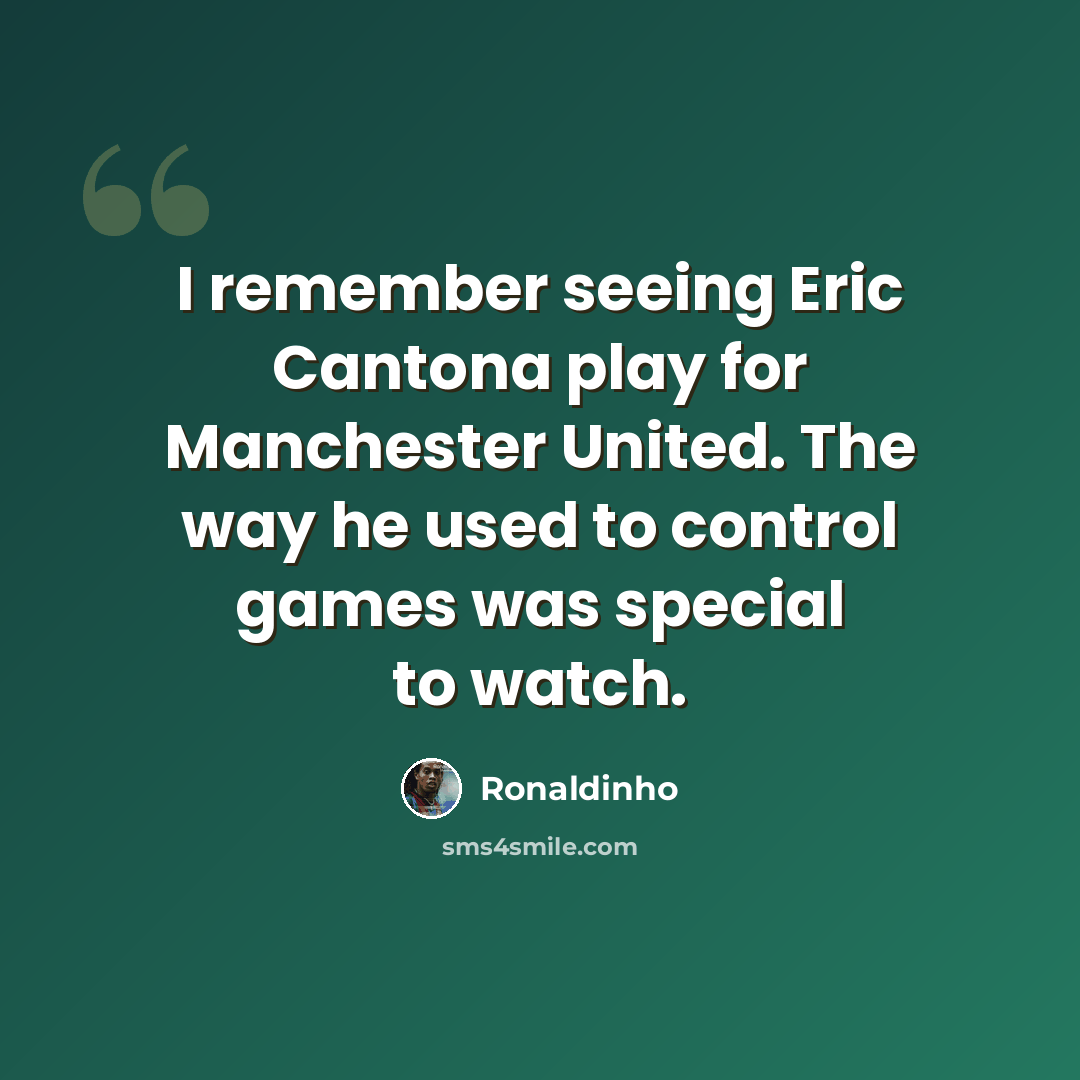 “I remember seeing Eric Cantona play for Manchester United. The way he used to control games was special to watch.” quote by Ronaldinho