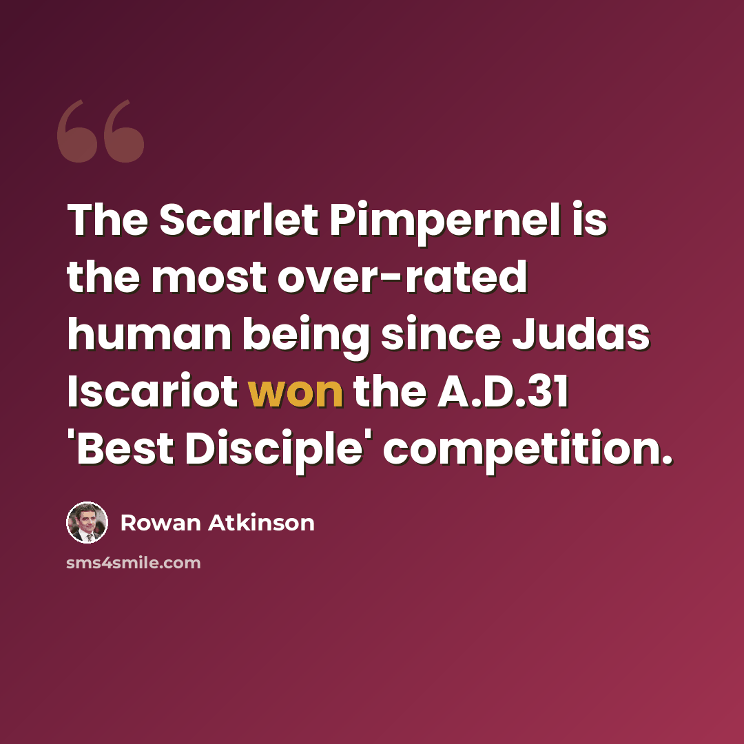 “The Scarlet Pimpernel is the most over-rated human being since Judas Iscariot won the A.D.31 'Best Disciple' competition.” quote by Rowan Atkinson