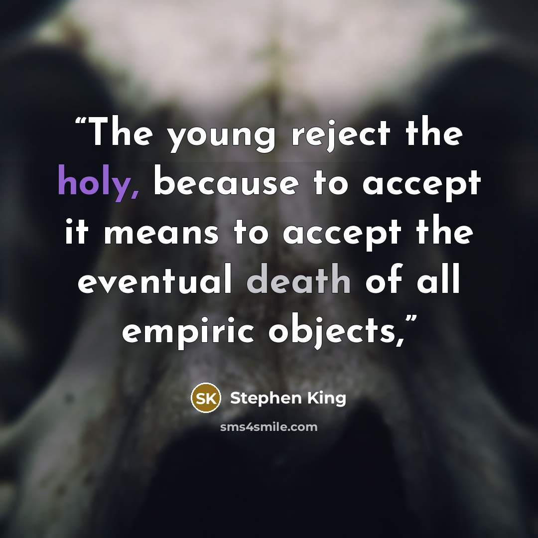 “The young reject the holy, because to accept it means to accept the eventual death of all empiric objects,” quote by Stephen King