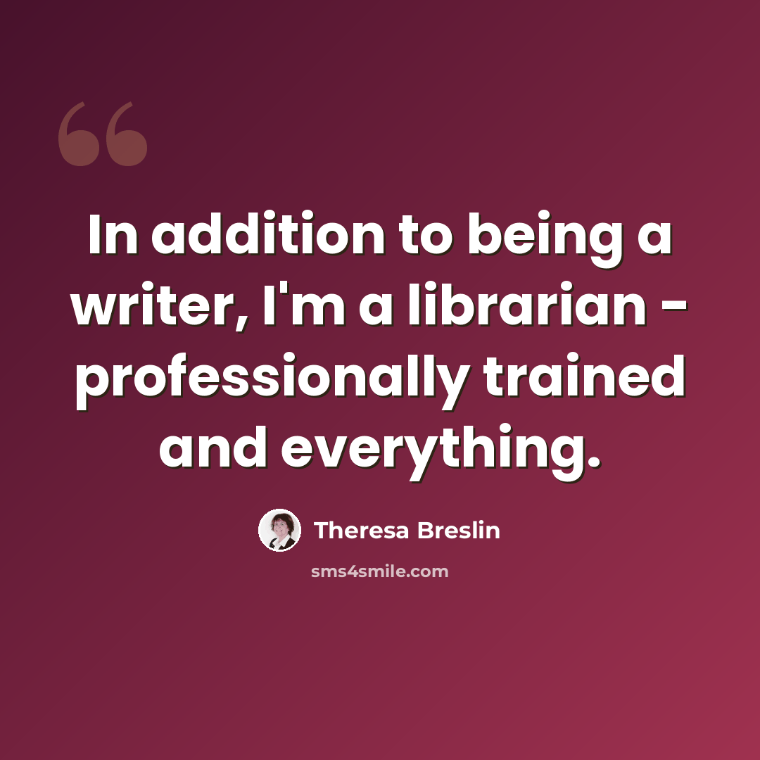 “In addition to being a writer, I'm a librarian - professionally trained and everything.” quote by Theresa Breslin