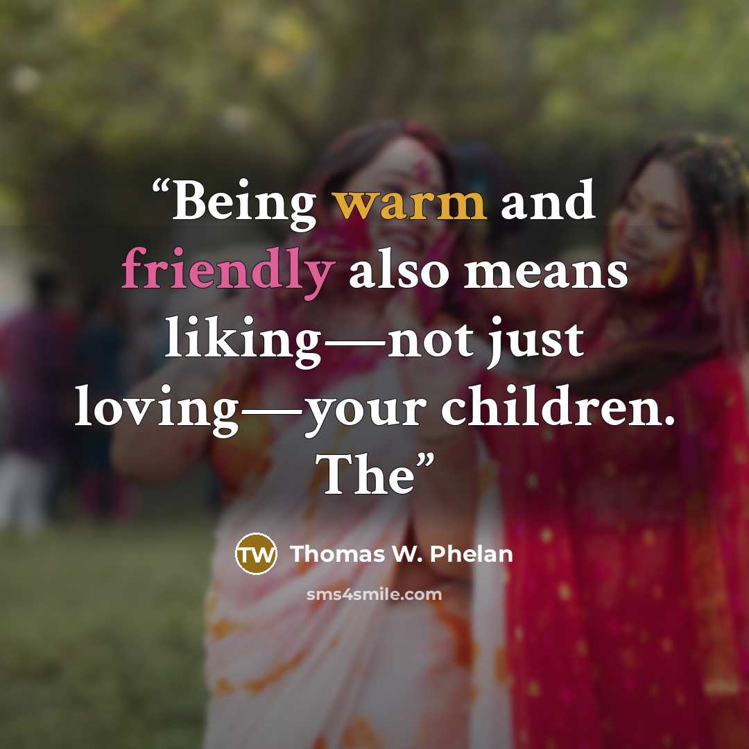“Being warm and friendly also means liking—not just loving—your children. The” quote by Thomas W. Phelan