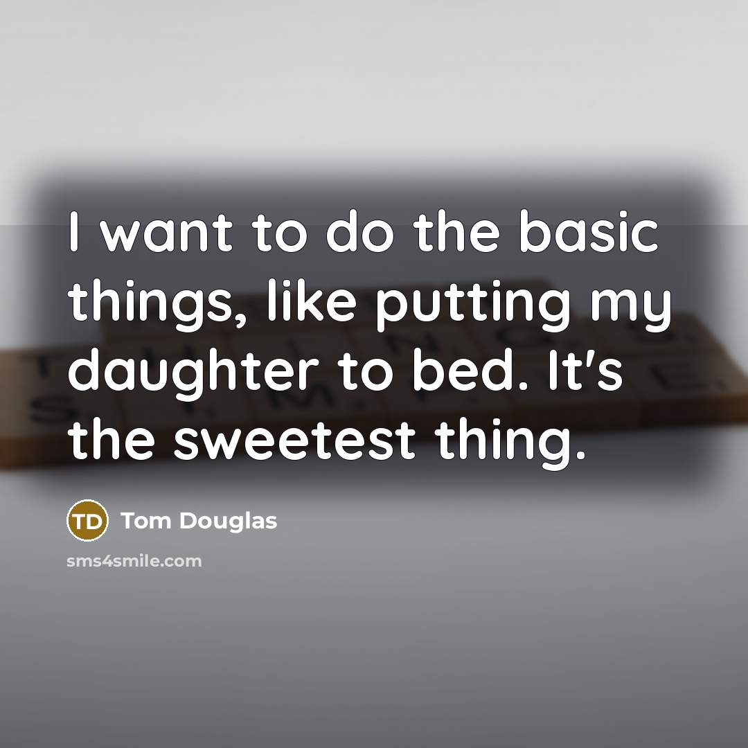 “I want to do the basic things, like putting my daughter to bed. It's the sweetest thing.” quote by Tom Douglas