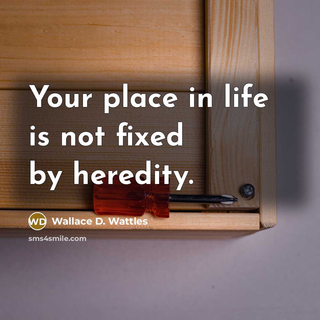 “Your place in life is not fixed by heredity.” quote by Wallace D. Wattles