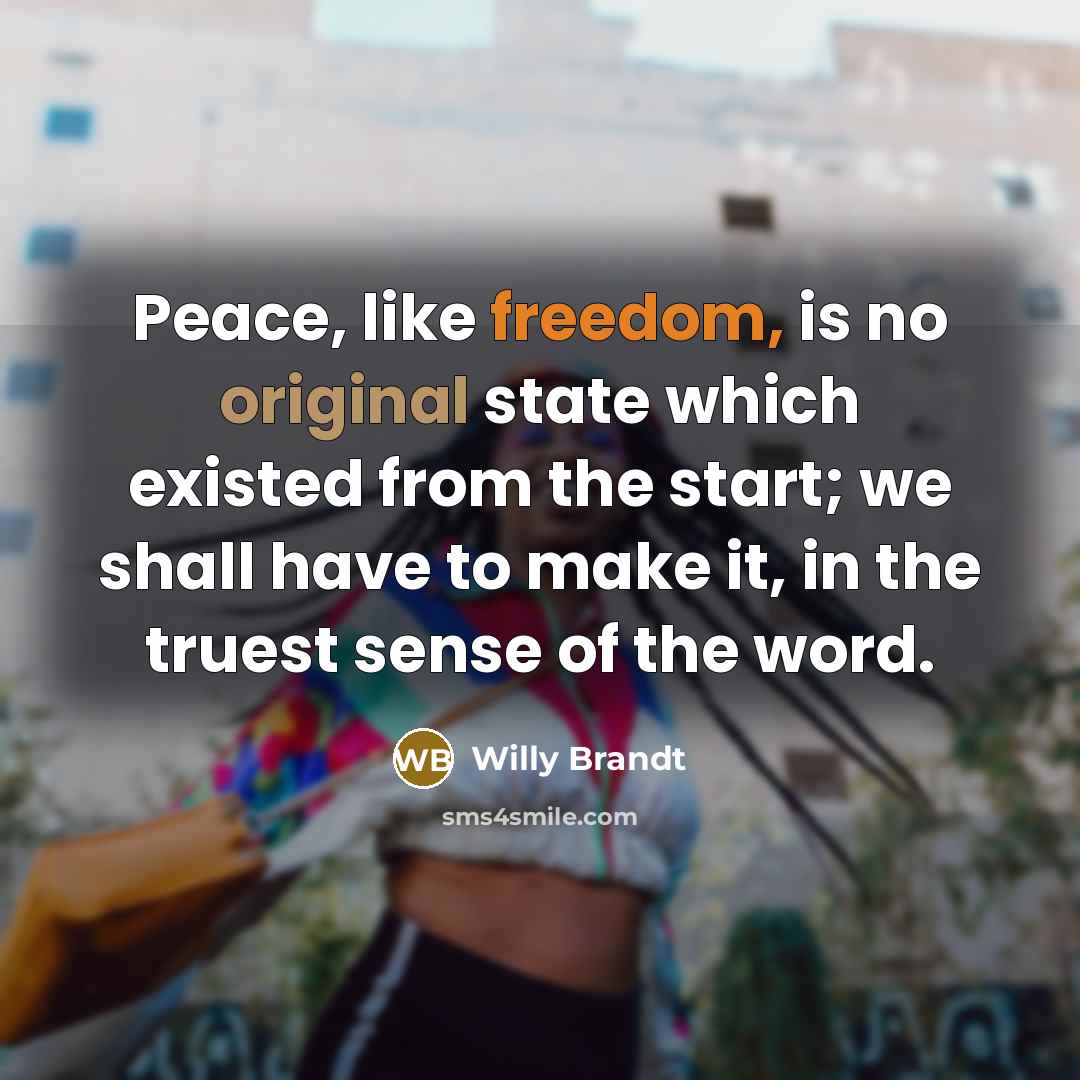 “Peace, like freedom, is no original state which existed from the start; we shall have to make it, in the truest sense of the word.” quote by Willy Brandt