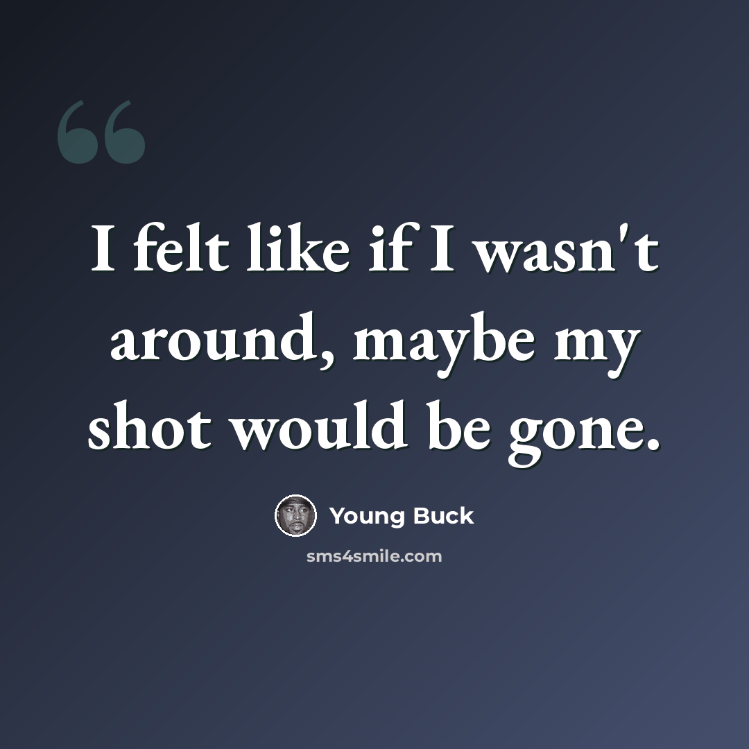 “I felt like if I wasn't around, maybe my shot would be gone.” quote by Young Buck