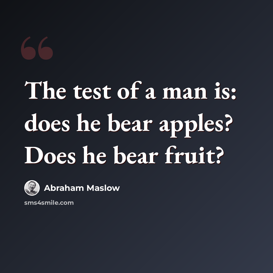 “The test of a man is: does he bear apples? Does he bear fruit?” quote by Abraham Maslow
