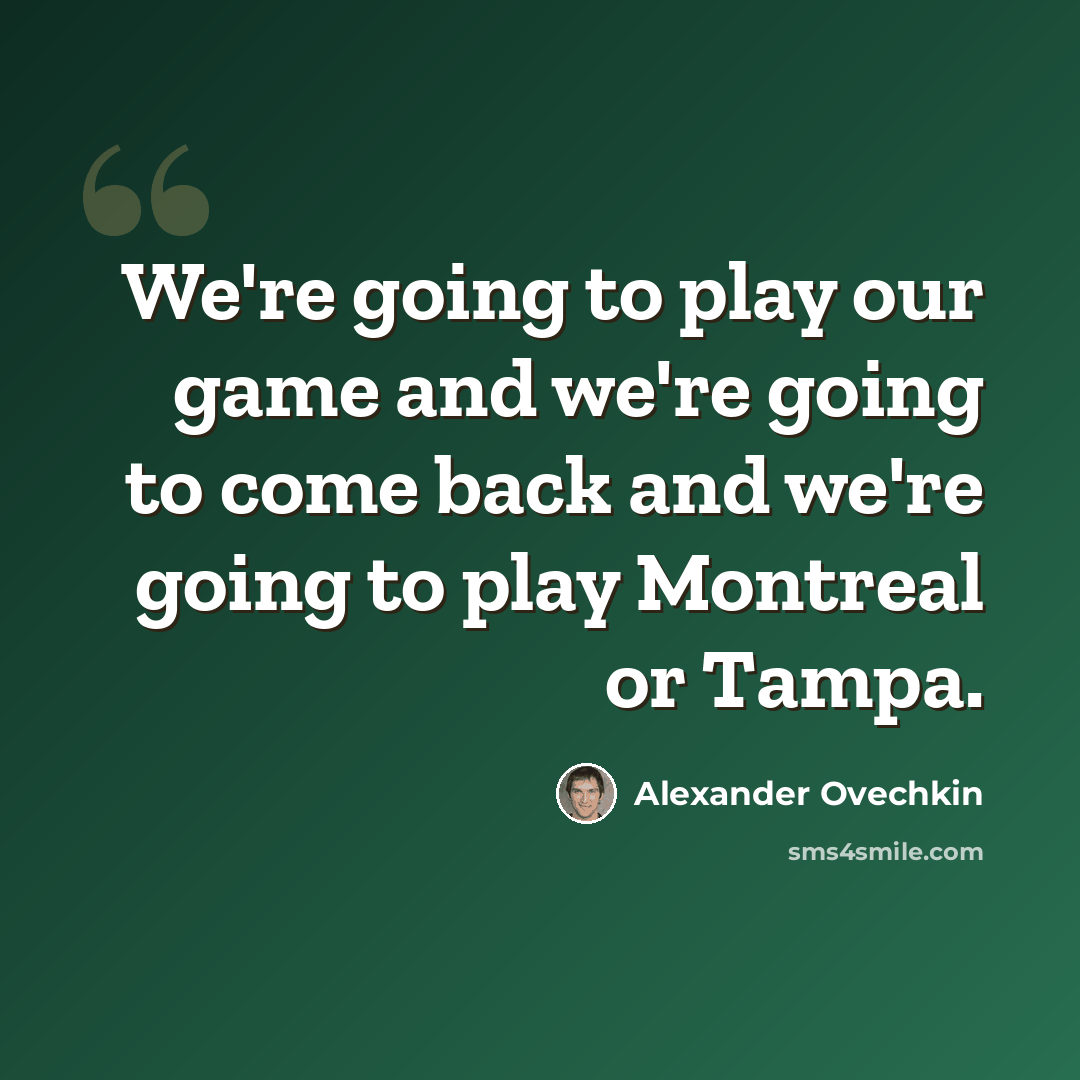 “We're going to play our game and we're going to come back and we're going to play Montreal or Tampa.” quote by Alexander Ovechkin