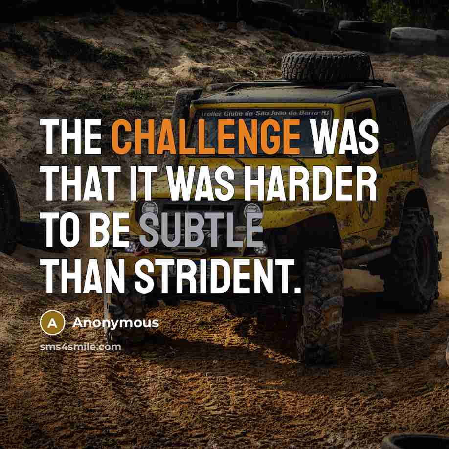 “The challenge was that it was harder to be subtle than strident.” quote by Anonymous