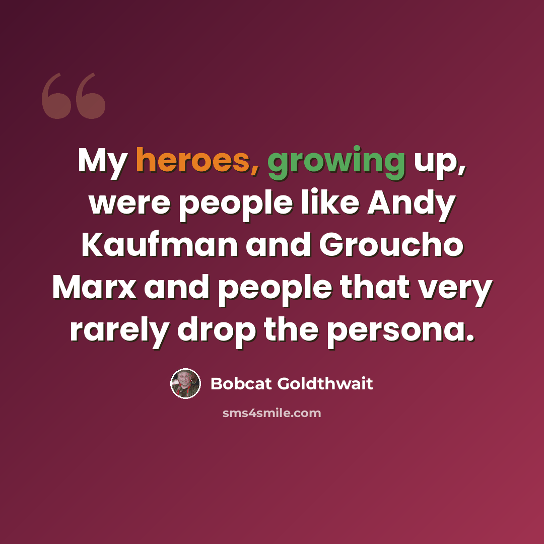 “My heroes, growing up, were people like Andy Kaufman and Groucho Marx and people that very rarely drop the persona.” quote by Bobcat Goldthwait