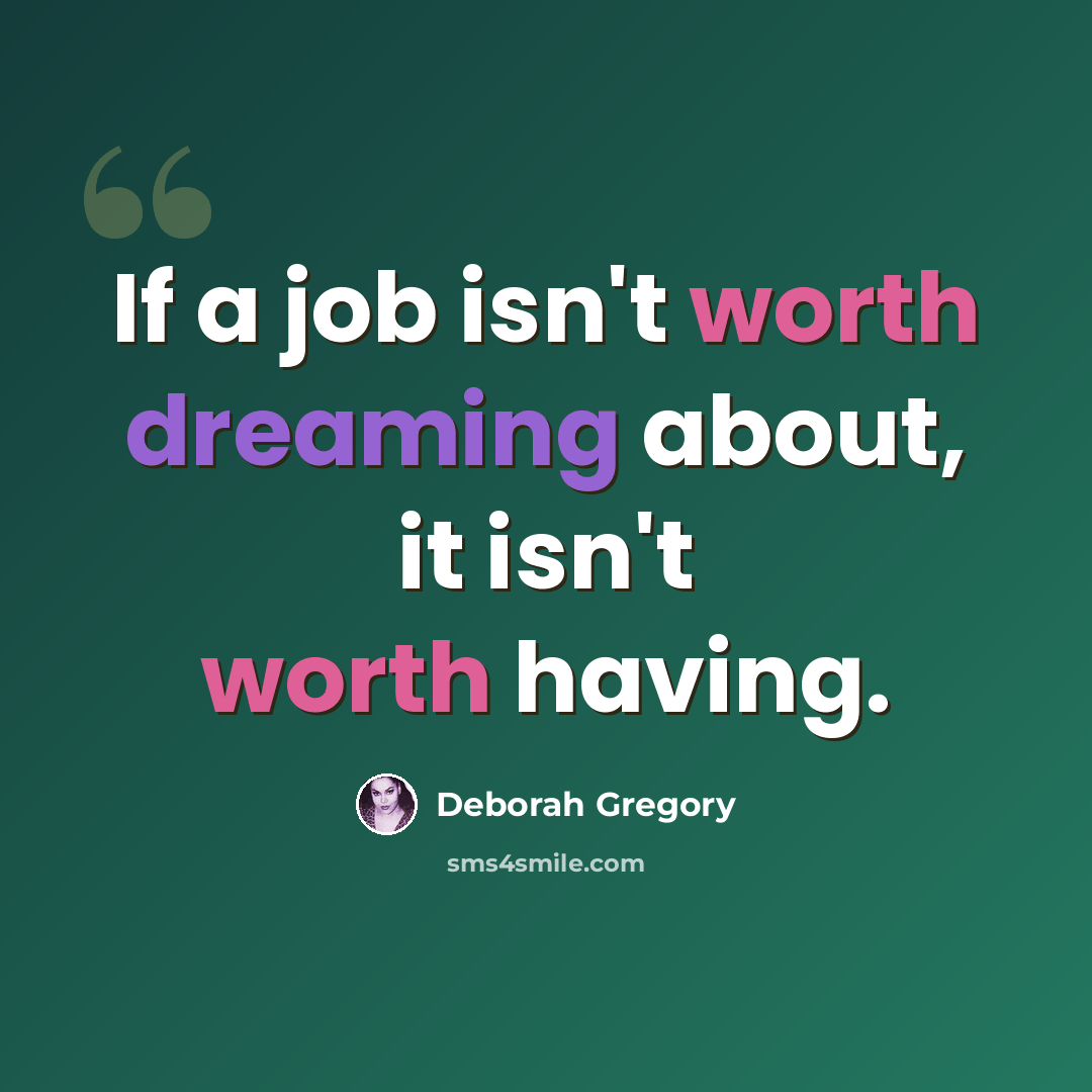 “If a job isn't worth dreaming about, it isn't worth having.” quote by Deborah Gregory