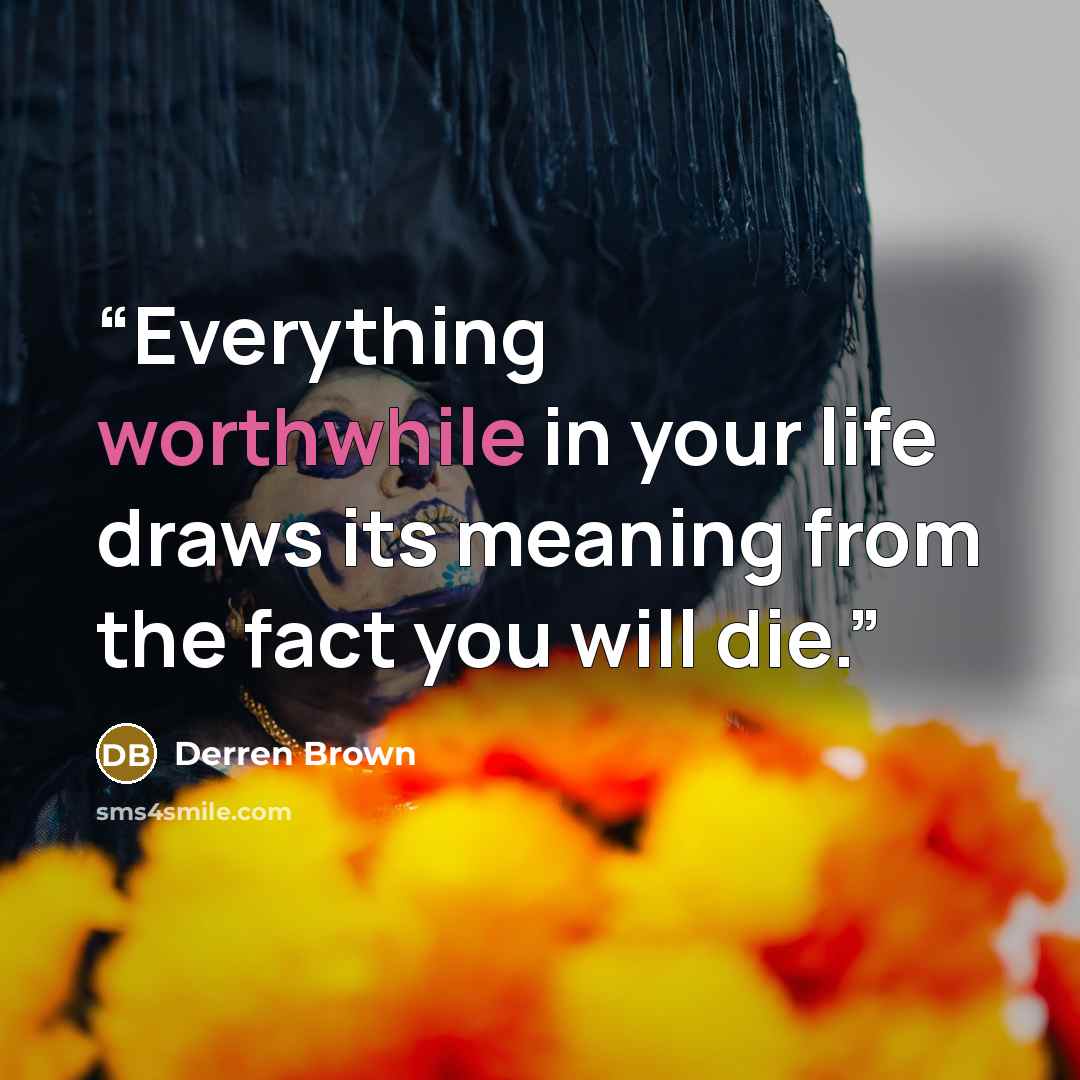 “Everything worthwhile in your life draws its meaning from the fact you will die.” quote by Derren Brown