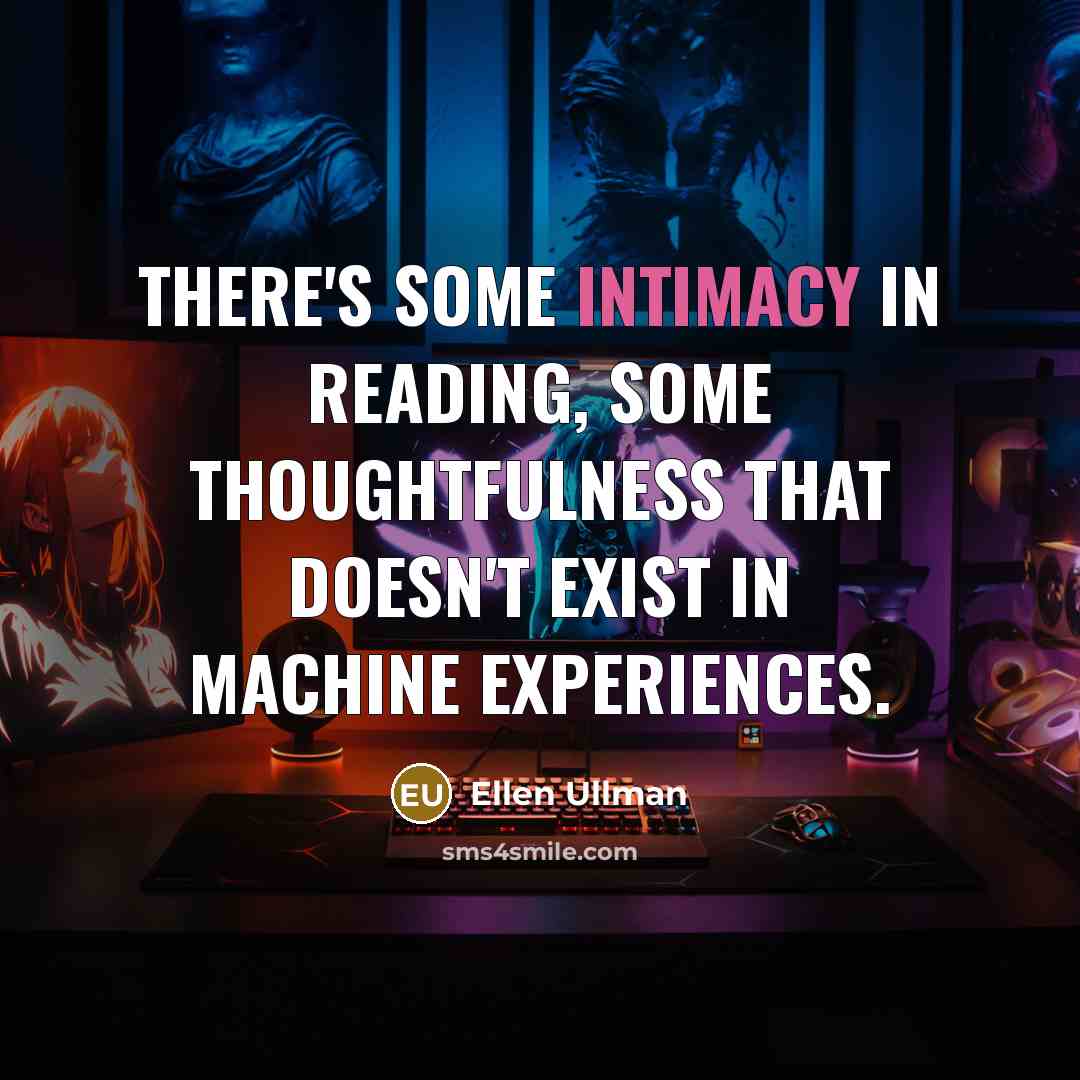“There's some intimacy in reading, some thoughtfulness that doesn't exist in machine experiences.” quote by Ellen Ullman