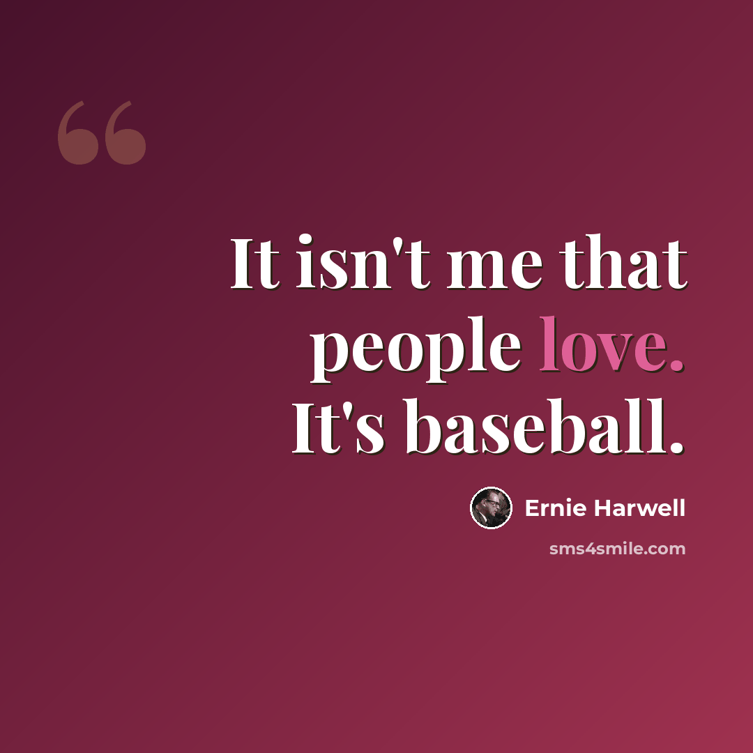 “It isn't me that people love. It's baseball.” quote by Ernie Harwell