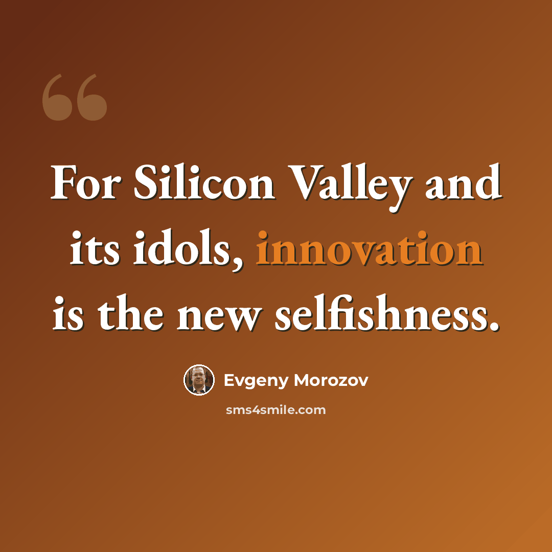 “For Silicon Valley and its idols, innovation is the new selfishness.” quote by Evgeny Morozov