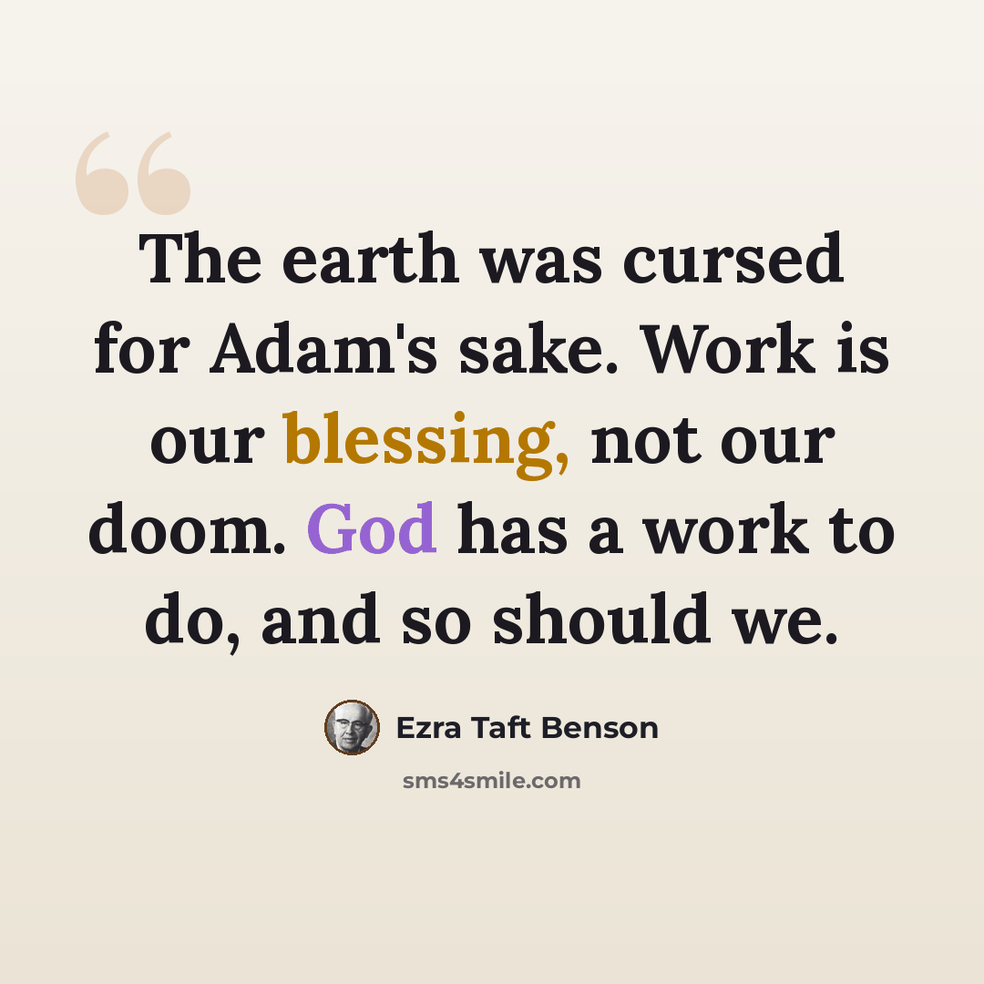 “The earth was cursed for Adam's sake. Work is our blessing, not our doom. God has a work to do, and so should we.” quote by Ezra Taft Benson