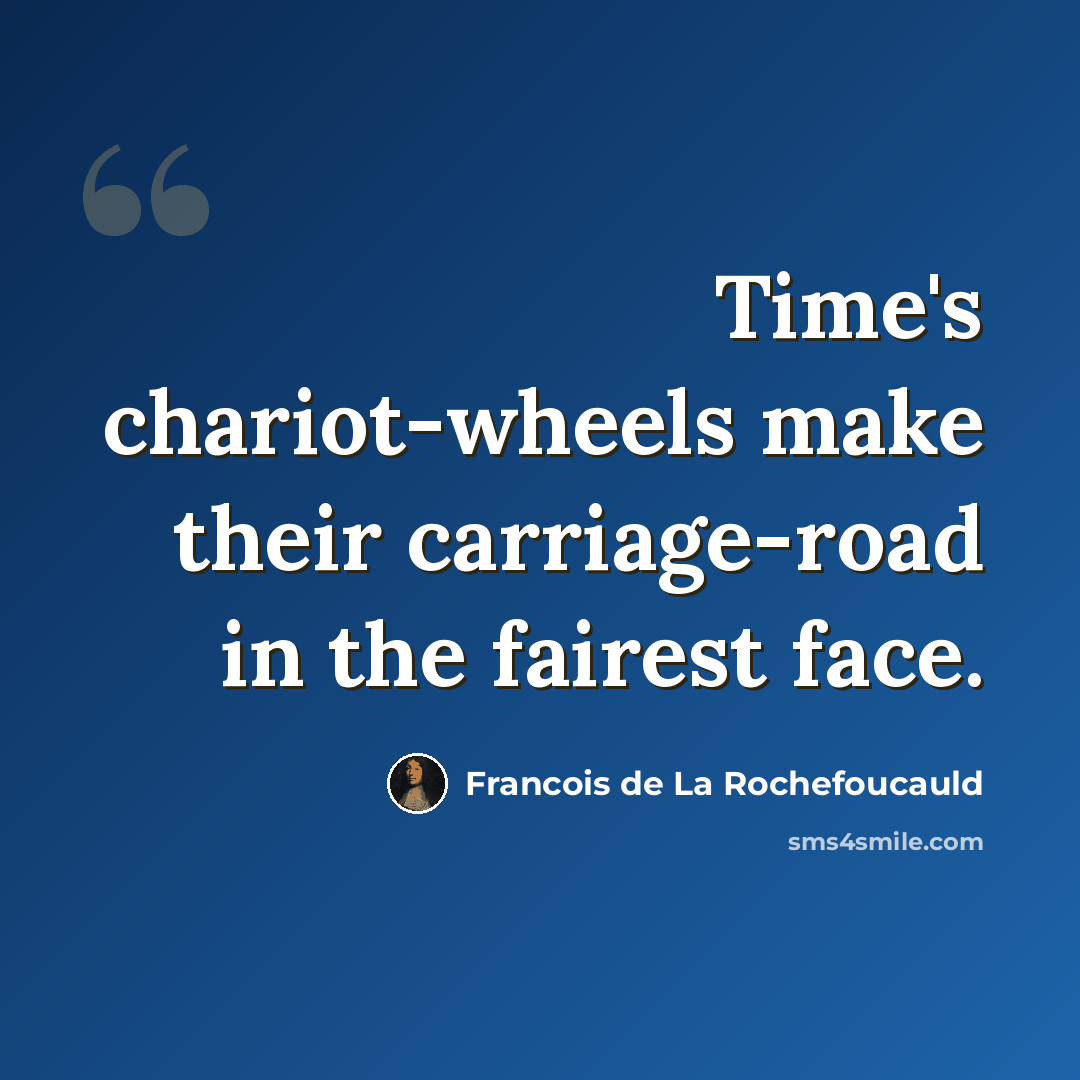 “Time's chariot-wheels make their carriage-road in the fairest face.” quote by Francois de La Rochefoucauld