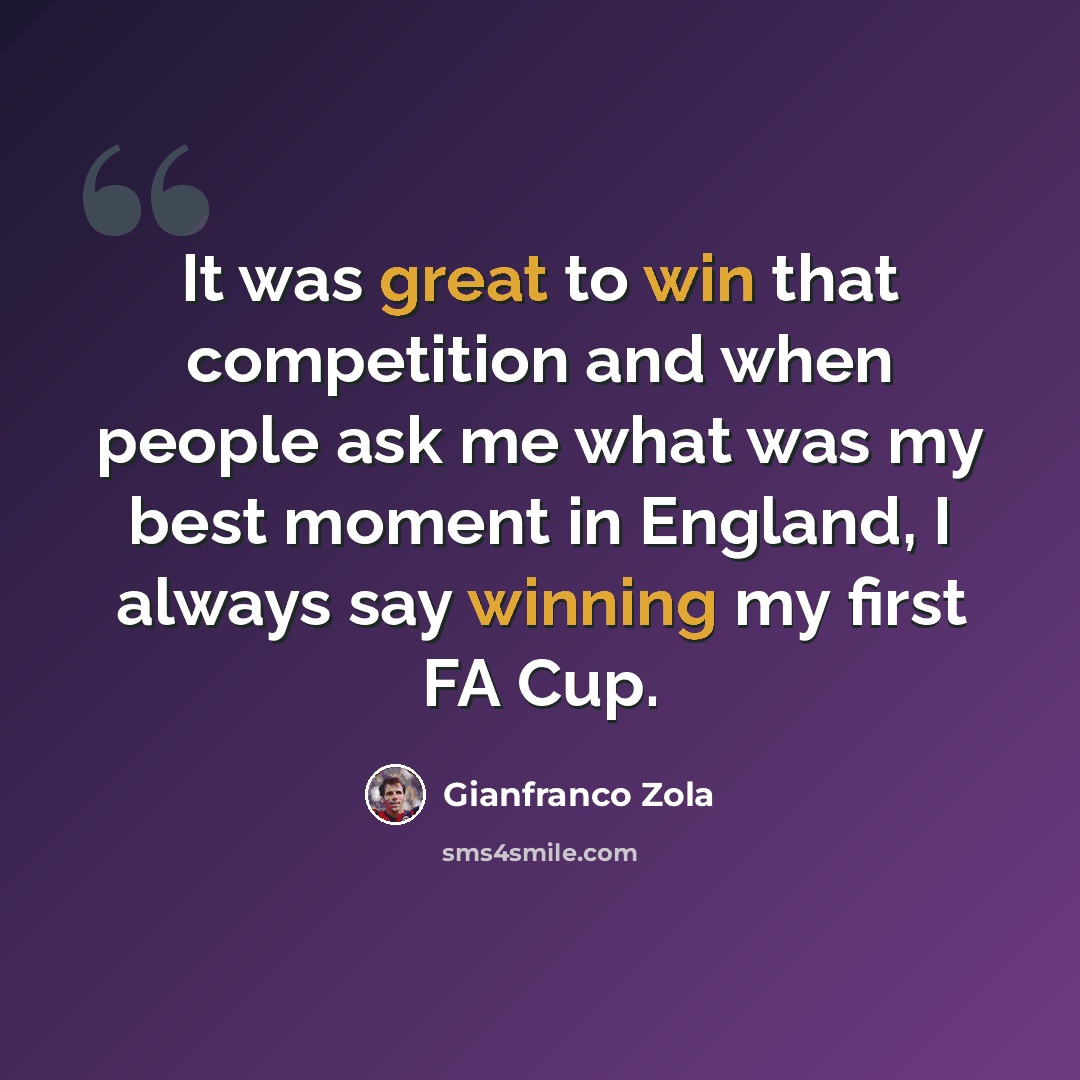 “It was great to win that competition and when people ask me what was my best moment in England, I always say winning my first FA Cup.” quote by Gianfranco Zola