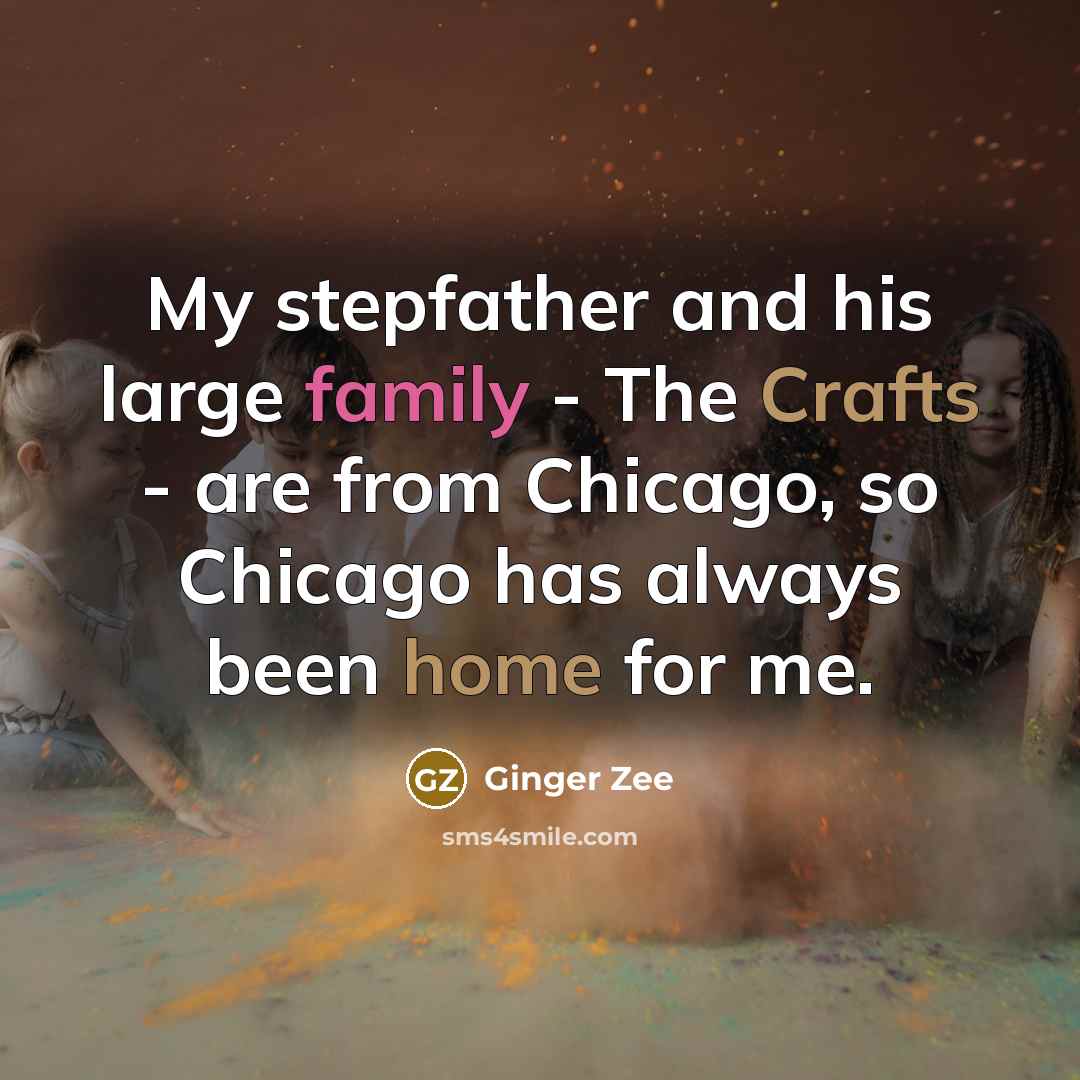 “My stepfather and his large family - The Crafts - are from Chicago, so Chicago has always been home for me.” quote by Ginger Zee